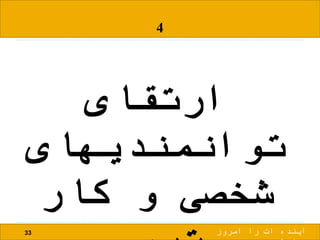 4
‫ارتقای‬
‫توانمندیهای‬
‫کار‬ ‫و‬ ‫شخصی‬
33 ‫امروز‬ ‫را‬ ‫ات‬ ‫آینده‬
 
