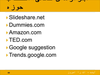 ‫انتخاب‬ ‫کمکی‬ ‫ابزارهای‬
‫حوزه‬
44 ‫امروز‬ ‫را‬ ‫ات‬ ‫آینده‬
 Slideshare.net
 Dummies.com
 Amazon.com
 TED.com
 Google suggestion
 Trends.google.com
 