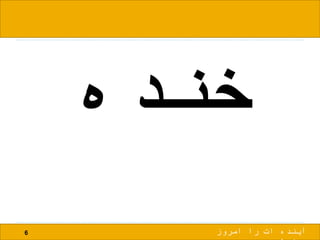 ‫خنده‬
6 ‫امروز‬ ‫را‬ ‫ات‬ ‫آینده‬
 