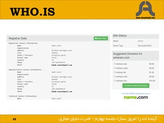 WHO.IS
49 ‫بساز‬ ‫امروز‬ ‫را‬ ‫ات‬ ‫آینده‬!‫بساز‬ ‫امروز‬ ‫را‬ ‫ات‬ ‫آینده‬!-‫چهارم‬ ‫جلسه‬–‫مجازی‬ ‫دنیای‬ ‫قدرت‬
 