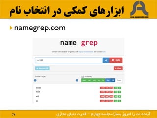 ‫نام‬ ‫انتخاب‬ ‫در‬ ‫کمکی‬ ‫ابزارهای‬
74 ‫بساز‬ ‫امروز‬ ‫را‬ ‫ات‬ ‫آینده‬!
 namegrep.com
‫بساز‬ ‫امروز‬ ‫را‬ ‫ات‬ ‫آینده‬!-‫چهارم‬ ‫جلسه‬–‫مجازی‬ ‫دنیای‬ ‫قدرت‬
 