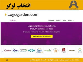 ‫لوگو‬ ‫انتخاب‬
85 ‫بساز‬ ‫امروز‬ ‫را‬ ‫ات‬ ‫آینده‬!
 Logogarden.com
‫بساز‬ ‫امروز‬ ‫را‬ ‫ات‬ ‫آینده‬!-‫چهارم‬ ‫جلسه‬–‫مجازی‬ ‫دنیای‬ ‫قدرت‬
 