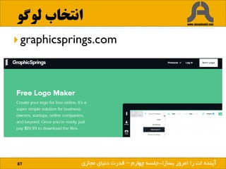 ‫لوگو‬ ‫انتخاب‬
87 ‫بساز‬ ‫امروز‬ ‫را‬ ‫ات‬ ‫آینده‬!
 graphicsprings.com
‫بساز‬ ‫امروز‬ ‫را‬ ‫ات‬ ‫آینده‬!-‫چهارم‬ ‫جلسه‬–‫مجازی‬ ‫دنیای‬ ‫قدرت‬
 