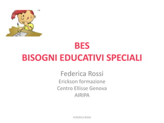 BES
BISOGNI EDUCATIVI SPECIALI
Federica Rossi
Erickson formazione
Centro Ellisse Genova
AIRIPA
FEDERICA ROSSI
 