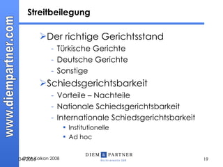 Der richtige Gerichtsstand Türkische Gerichte Deutsche Gerichte Sonstige Schiedsgerichtsbarkeit Vorteile – Nachteile Nationale Schiedsgerichtsbarkeit Internationale Schiedsgerichtsbarkeit Institutionelle Ad hoc Streitbeilegung 04 / 20 0 6 