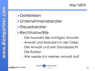 Detekteien Unternehmensberater Steuerberater Rechtsanwälte Die Auswahl des richtigen Anwalts Anwalt und Mandant in der Türkei Der Anwalt und sein Standesrecht Die Kosten Wie werde ich meinen Anwalt los? Wer hilft? 04 / 20 0 6 