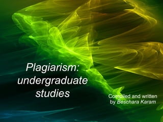 Plagiarism:
undergraduate
studies Compiled and written
by Beschara Karam
Open Rubric
 