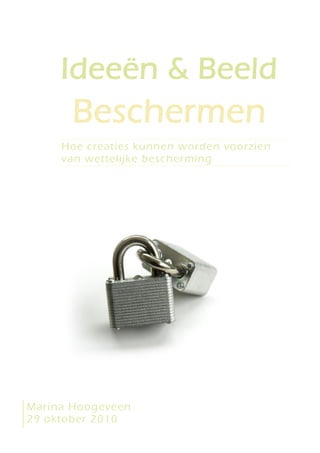 Ideeën & Beeld
       Beschermen
     Hoe creaties kunnen worden voorzien
     van wettelijke bescherming




Marina Hoogeveen
29 oktober 2010
 