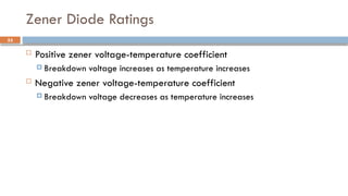 Zener Diode Ratings
 Positive zener voltage-temperature coefficient
 Breakdown voltage increases as temperature increases
 Negative zener voltage-temperature coefficient
 Breakdown voltage decreases as temperature increases
53
 