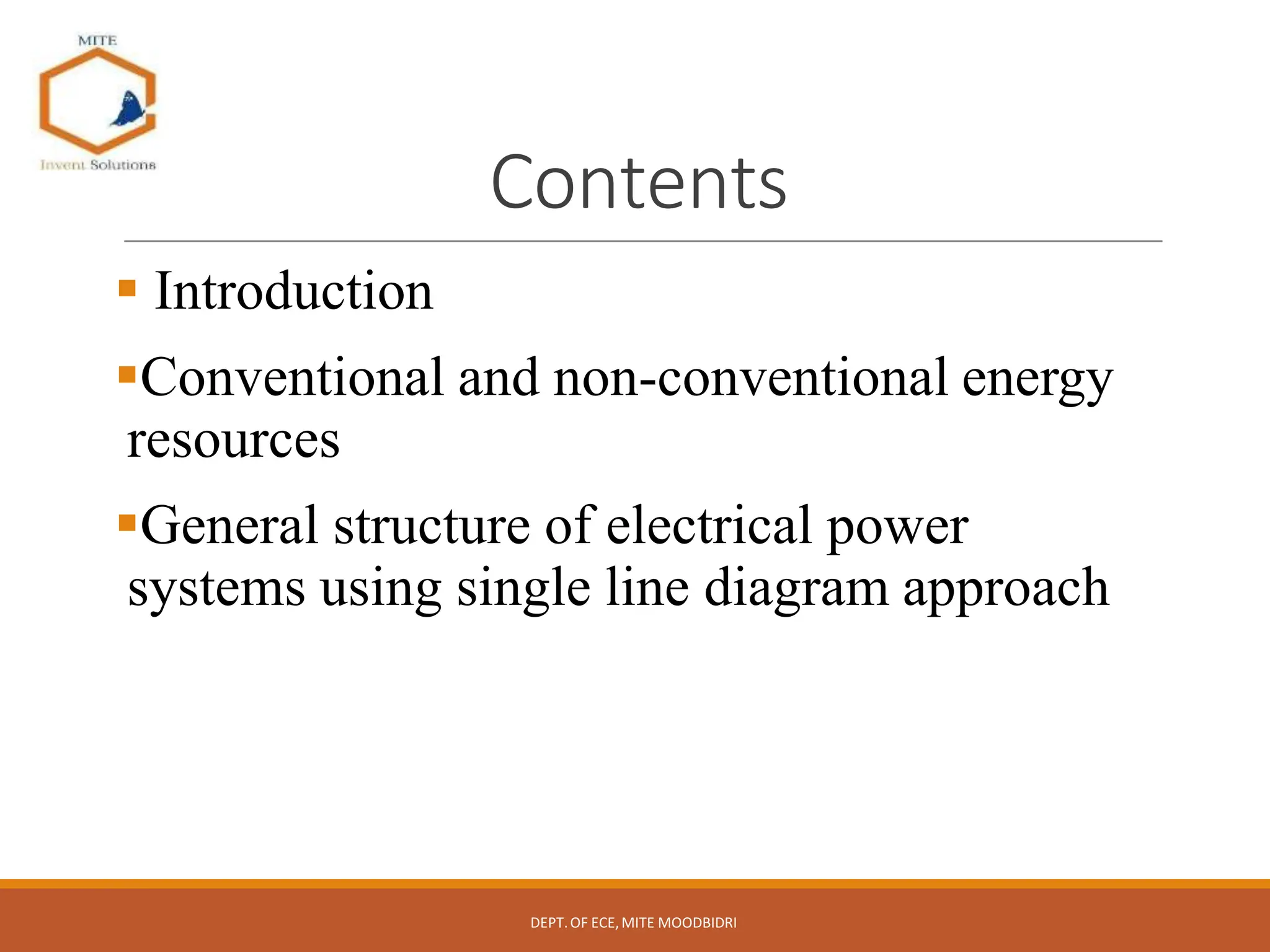 Contents
 Introduction
Conventional and non-conventional energy
resources
General structure of electrical power
systems using single line diagram approach
DEPT.OF ECE,MITE MOODBIDRI
 