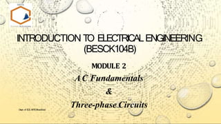 INTRODUCTION TO ELECTRICALENGINEERING
(BESCK104B)
MODULE 2
AC Fundamentals
&
Three-phase Circuits
Dept. of E
CE, MITEMoodbidri
 