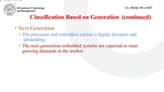 Classification Based on Generation (continued)
• Next Generation
• The processor and embedded market is highly dynamic and
demanding.
• The next generation embedded systems are expected to meet
growing demands in the market.
ar, ECE, RVITM
 