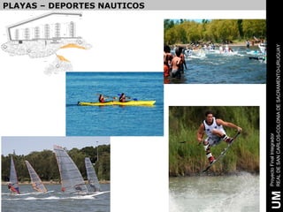 PLAYAS – DEPORTES NAUTICOS




     Proyecto Final Integrador
UM   REAL DE SAN CARLOS-COLONIA DE SACRAMENTO-URUGUAY
 