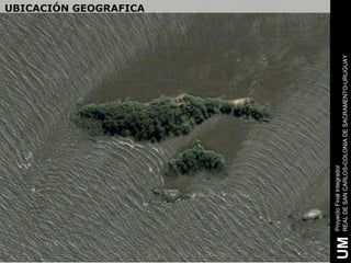 UBICACIÓN GEOGRAFICA




     Proyecto Final Integrador
UM   REAL DE SAN CARLOS-COLONIA DE SACRAMENTO-URUGUAY
 