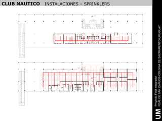 CLUB NAUTICO   INSTALACIONES – SPRINKLERS

                                                                                 +2.00


                                                                           R EC EPCION




                                                                                                                           SEC TOR
                                                                                                                              DE
                                                                                                                            ESTAR




                                                                                                                                              REAL DE SAN CARLOS-COLONIA DE SACRAMENTO-URUGUAY
                   SALA D E MAQUINAS   D EPOSITO



                                                           B                                             B
                                                                                                                                 PROVEDURIA
                                                   B   B           B   B            B    B                     B   B


                                                                                                 VESTU AR IO
                                                                                                  MUJER ES
                                                                                                               B       B


                                                                   B   B            B    B                         B
                                                           B   B                                 B        B




                                                                                                                                              Proyecto Final Integrador
                                                                                 +6.00
                                                                             E               E          E




                                                                                                                                               UM
 