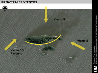 Pampero
              Viento SO
                                                          PRINCIPALES VIENTOS




                                               Viento N




                          Viento E




     Proyecto Final Integrador
UM   REAL DE SAN CARLOS-COLONIA DE SACRAMENTO-URUGUAY
 