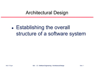 Architectural Design


                 Establishing the overall
                 structure of a software system




Nitin V Pujari          B.E – CS - Software Engineering – Architectural Design   Slide 1
 