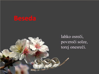 Beseda
lahko osreči,
povzroči solze,
torej onesreči.
 