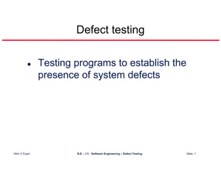 Defect testing

                 Testing programs to establish the
                 presence of system defects




Nitin V Pujari           B.E – CS - Software Engineering – Defect Testing   Slide 1
 