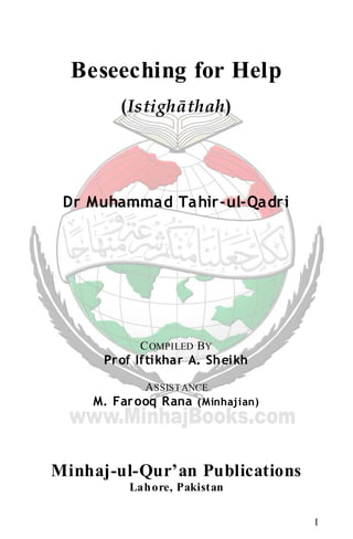 I
Beseeching for Help
(Istighāthah)
Dr Muhammad Tahir-ul-Qadri
COMPILED BY
Prof Iftikhar A. Sheikh
ASSISTANCE
M. Farooq Rana (Minhajian)
Minhaj-ul-Qur’an Publications
Lahore, Pakistan
 