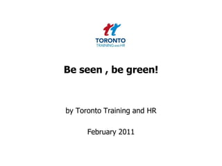 Be seen , be green! by Toronto Training and HR  February 2011 