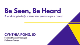 Be Seen, Be Heard
CYNTHIA PONG, JD
Feminist Career Strategist
Embrace Change
A workshop to help you reclaim power in your career
 