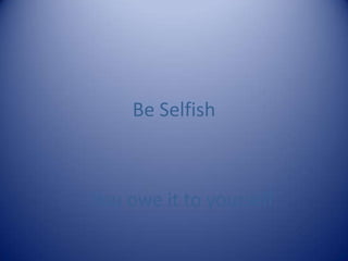 Be Selfish



You owe it to yourself
 