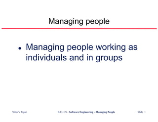 Managing people


            Managing people working as
            individuals and in groups




Nitin V Pujari     B.E– CS - Software Engineering – Managing People   Slide 1
 