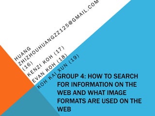 GROUP 4: HOW TO SEARCH
FOR INFORMATION ON THE
WEB AND WHAT IMAGE
FORMATS ARE USED ON THE
WEB
 