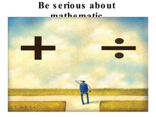 Be serious about mathematic 