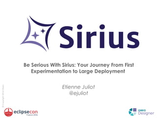 ©Copyright2016Obeo
Be Serious With Sirius: Your Journey From First
Experimentation to Large Deployment
Etienne Juliot
@ejuliot
 