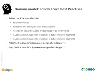 ©Copyright2016Obeo
Domain model: Follow Ecore Best Practises
Follow the little pony checklist
NsURI convention
Reference a...