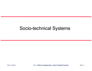 Socio-technical Systems




Nitin V Pujari         B.E - Software Engineering – Socio-Technical Systems   Slide 1
 