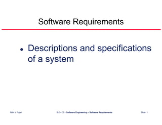 Software Requirements


                 Descriptions and specifications
                 of a system




Nitin V Pujari          B.E– CS - Software Engineering – Software Requirements   Slide 1
 