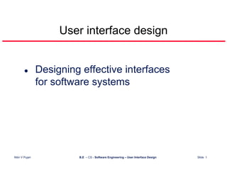User interface design


                 Designing effective interfaces
                 for software systems




Nitin V Pujari            B.E – CS - Software Engineering – User Interface Design   Slide 1
 