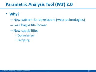 14
Parametric Analysis Tool (PAT) 2.0
• Why?
– New pattern for developers (web technologies)
– Less fragile file format
– New capabilities
• Optimization
• Sampling
 