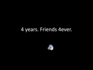 4 years. Friends 4ever.
 