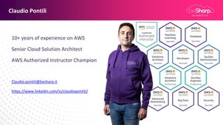 Claudio Pontili
10+ years of experience on AWS
Senior Cloud Solution Architect
AWS Authorized Instructor Champion
Claudio.pontili@besharp.it
https://www.linkedin.com/in/claudiopontili/
 