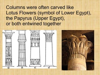 Columns were often carved like  Lotus Flowers (symbol of Lower Egypt), the Papyrus (Upper Egypt),  or both entwined together 