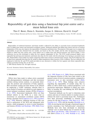 ARTICLE IN PRESS



                                              Journal of Biomechanics 36 (2003) 1159–1168




 Repeatability of gait data using a functional hip joint centre and a
                        mean helical knee axis
            Thor F. Besier, Daina L. Sturnieks, Jacque A. Alderson, David G. Lloyd*
      School of Human Movement and Exercise Science, University of Western Australia, 35 Stirling Highway, Crawley, WA 6907, Australia
                                                            Accepted 7 February 2003




Abstract

  Repeatability of traditional kinematic and kinetic models is affected by the ability to accurately locate anatomical landmarks
(ALs) to deﬁne joint centres and anatomical coordinate systems. Numerical methods that deﬁne joint centres and axes of rotation
independent of ALs may also improve the repeatability of kinematic and kinetic data. The purpose of this paper was to compare the
repeatability of gait data obtained from two models, one based on ALs (AL model), and the other incorporating a functional
method to deﬁne hip joint centres and a mean helical axis to deﬁne knee joint ﬂexion/extension axes (FUN model). A foot
calibration rig was also developed to deﬁne the foot segment independent of ALs. The FUN model produced slightly more
repeatable hip and knee joint kinematic and kinetic data than the AL model, with the advantage of not having to accurately locate
ALs. Repeatability of the models was similar comparing within-tester sessions to between-tester sessions. The FUN model may also
produce more repeatable data than the AL model in subject populations where location of ALs is difﬁcult. The foot calibration rig
employed in both the AL and FUN model provided an easy alternative to deﬁne the foot segment and obtain repeatable data,
without accurately locating ALs on the foot.
r 2003 Elsevier Science Ltd. All rights reserved.

Keywords: Kinematics; Kinetics; Repeatability; Gait analysis




1. Introduction                                                              et al., 1999; Stagni et al., 2000). Errors associated with
                                                                             the imprecise location of ALs have been noted as the
   Efforts have been made to reduce errors associated                        greatest source of error in motion analysis, compared to
with photogrammetric techniques and skin movement                            instrument error or skin movement artefact (Della
artefacts during motion analysis, to accurately deter-                       Croce et al., 1997). These ﬁndings raise concerns
mine the position and orientation of body segments.                          regarding the repeatability of models using ALs to
Skin movement artefact has been shown to be reduced                          deﬁne an ACS, which from a clinical perspective, is of
by employing a ‘CAST’ technique, whereby three or                            paramount importance. Methods to reduce any varia-
more clusters of markers are placed on each segment to                       bility in locating ALs and deﬁning the ACS therefore
create technical coordinate systems (TCSs) (Cappozzo                         warrant investigation.
et al., 1995). Anatomical landmarks (ALs) are then                              Numerical methods can be used to determine joint
deﬁned relative to the TCSs in a static trial to                             centres and axes of rotation relative to marker clusters,
reconstruct an anatomical coordinate system (ACS)                            without the need to accurately locate ALs. Techniques
during a dynamic trial (Cappozzo et al., 1995; Lucchetti                     have been previously established to estimate joint
et al., 1998). However, imprecise location of ALs can                        centres for the hip (Cappozzo, 1984; Shea et al., 1997;
lead to mislocation of the ACS and subsequent joint                          Leardini et al., 1999), and the shoulder (Stokdijk et al.,
centres, which propagates to errors in joint kinematics                      2000), by moving the joint through a functional range of
and kinetics (Holden and Stanhope, 1998; Della Croce                         motion, assuming a true ‘ball-and-socket’ articulation.
                                                                             Methods have also been developed to determine
  *Corresponding author. Tel.: +61-9-380-3919; fax: +61-9-380-
                                                                             ‘optimal’ axes or mean helical axes of rotation for the
1039.                                                                        knee (Boyd and Ronsky, 1998; Churchill et al., 1998)
   E-mail address: dlloyd@cyllene.uwa.edu.au (D.G. Lloyd).                                    !
                                                                             and elbow (Cheze et al., 1998; Stokdijk et al., 1999)

0021-9290/03/$ - see front matter r 2003 Elsevier Science Ltd. All rights reserved.
doi:10.1016/S0021-9290(03)00087-3
 