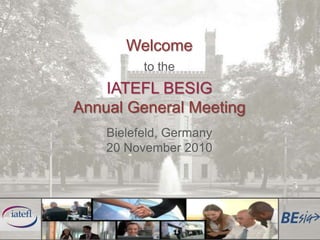 Welcome to the IATEFL BESIG Annual General Meeting Bielefeld, Germany 20 November 2010 