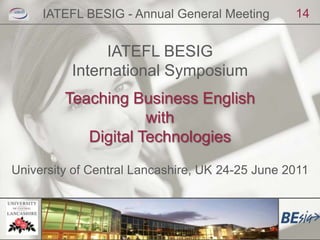 IATEFL BESIG - Annual General Meeting<br />14<br />IATEFL BESIG <br />International Symposium<br />Teaching Business Engli...