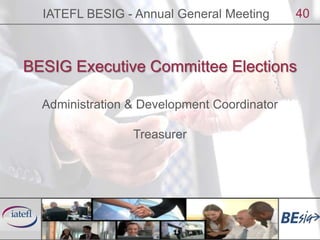 IATEFL BESIG - Annual General Meeting<br />40<br />BESIG Executive Committee Elections<br />Administration & Development C...
