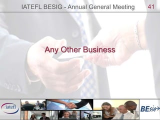 IATEFL BESIG - Annual General Meeting<br />41<br />Any Other Business<br />
