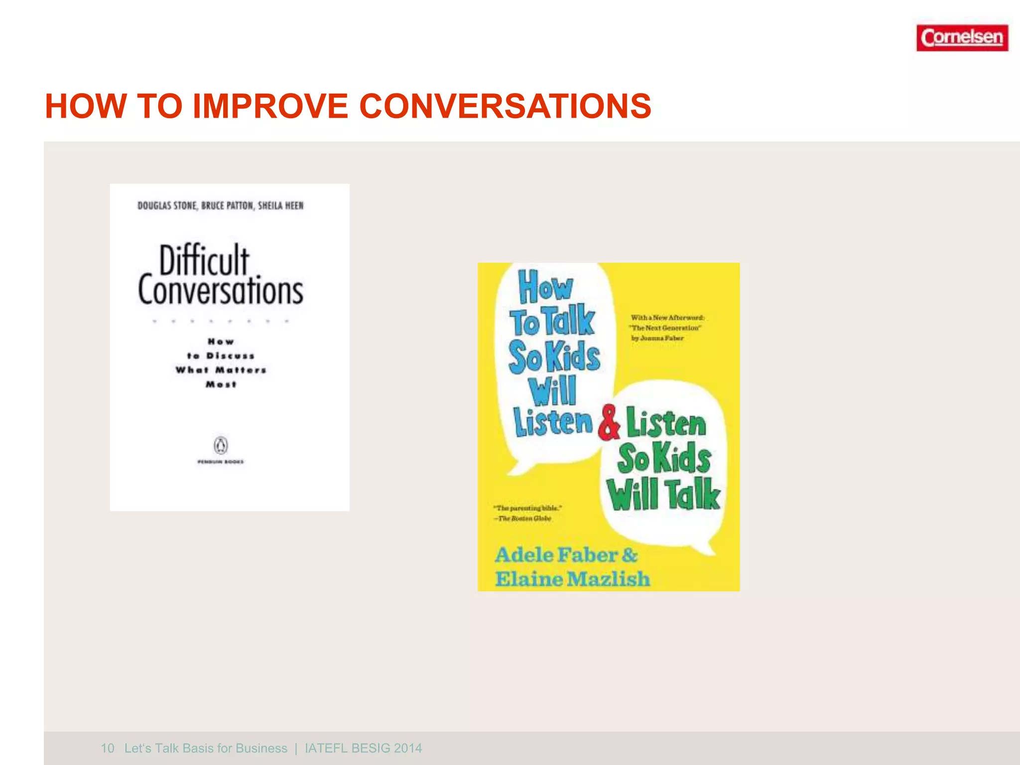 HOW TO IMPROVE CONVERSATIONS 
10 Let‘s Talk Basis for Business | IATEFL BESIG 2014 
 