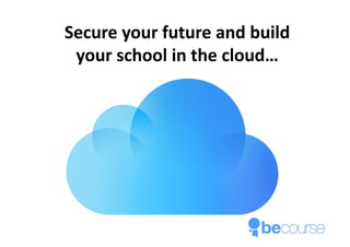 How	to	Build,	Deliver	and	Promote
Secure	your	future	and	build	
your	school	in	the	cloud…
 