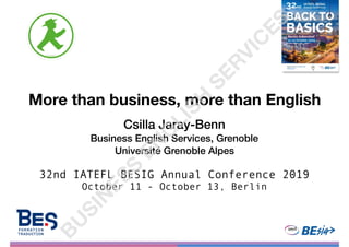 More than business, more than English
Csilla Jaray-Benn
Business English Services, Grenoble
Université Grenoble Alpes
32nd IATEFL BESIG Annual Conference 2019
October 11 - October 13, Berlin
BU
SIN
ESS
EN
G
LISH
SERVIC
ES
 