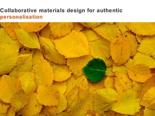 Collaborative materials design for authentic  personalisation 