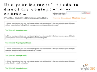 Use your learners’ needs to direct the content of your course… 