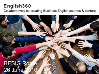 English360 Collaboratively co-creating Business English courses & content BESIG Rome 25 June 2010 BESIG Rome  26 June 2010 